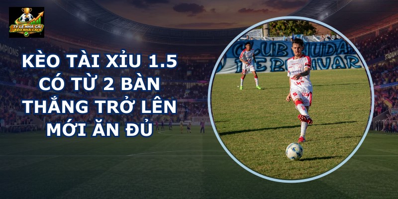 Kèo Tài Xỉu 1.5