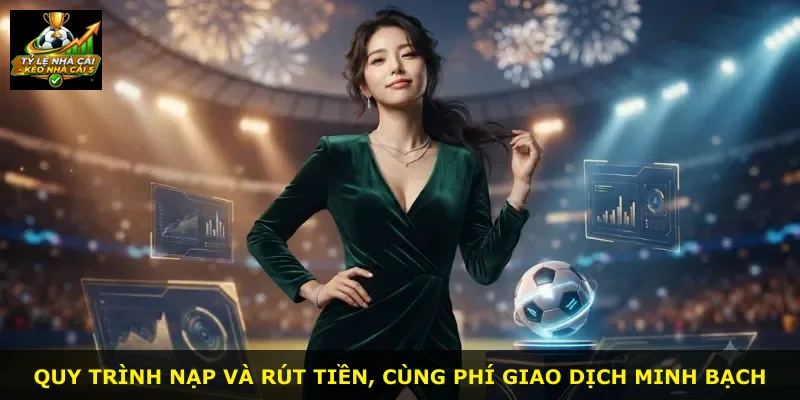 Quy trình nạp và rút tiền, cùng phí giao dịch minh bạch